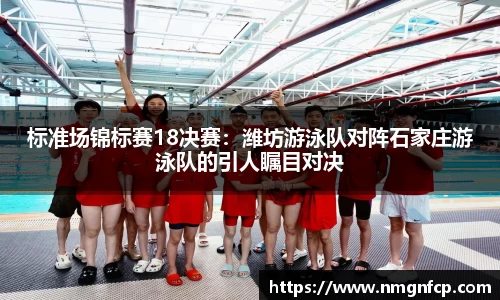 标准场锦标赛18决赛：潍坊游泳队对阵石家庄游泳队的引人瞩目对决
