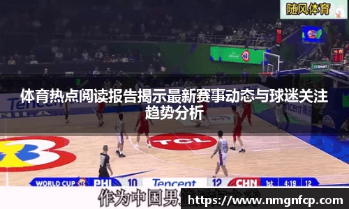 体育热点阅读报告揭示最新赛事动态与球迷关注趋势分析
