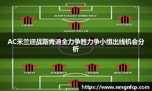 AC米兰迎战斯肯迪全力争胜力争小组出线机会分析