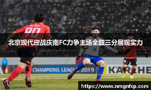 北京现代迎战庆南FC力争主场全取三分展现实力