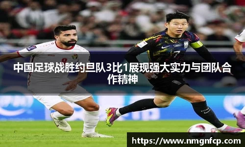 中国足球战胜约旦队3比1展现强大实力与团队合作精神